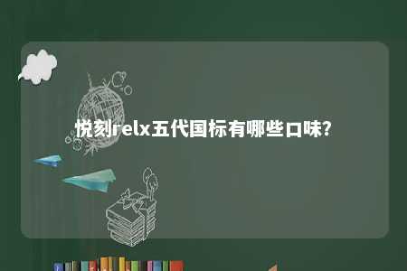 悦刻relx五代国标有哪些口味
？ 